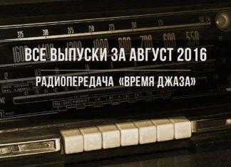 Все выпуски радиопередачи «Время джаза» за август 2016 Все выпуски радиопередачи «Время джаза» за август 2016 | JazzPeople